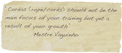 “Cordas (rope/cords) should not be the main focus of your training but yet a result of your growth” 
            Mestre Vaguinho
